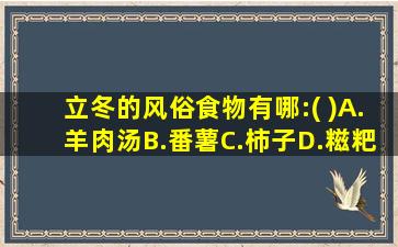 立冬的风俗食物有哪:( )A.羊肉汤B.番薯C.柿子D.糍粑